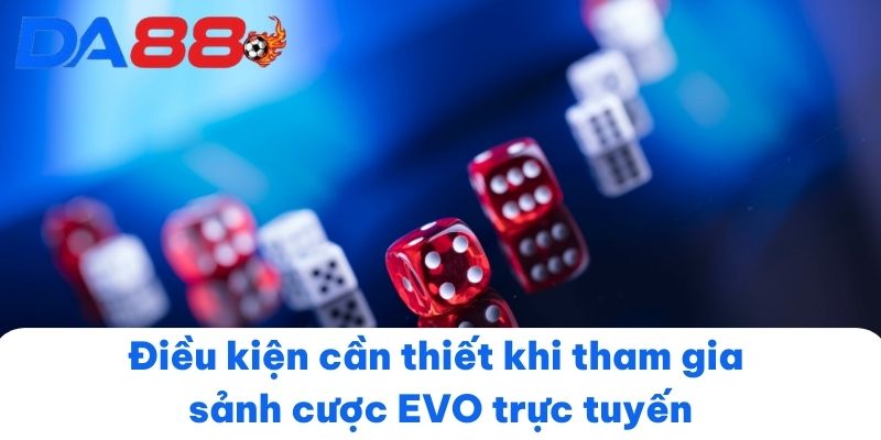 Điều kiện cần thiết khi tham gia sảnh cược EVO trực tuyến